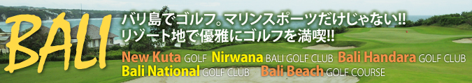 バリ島でゴルフ　マリンスポーツだけじゃない！！リゾート地で優雅にゴルフを満喫！！ New Kuta GOLF, Nirwana BALI GOLF CLUB, Bali Handara GOLF CLUB, Bali National GOLF CLUB, Bali Beach GOLF COURSE